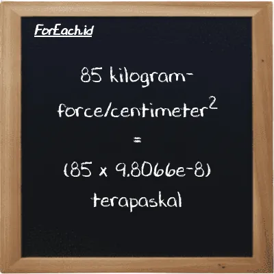 Cara konversi kilogram-force/centimeter<sup>2</sup> ke terapaskal (kgf/cm<sup>2</sup> ke TPa): 85 kilogram-force/centimeter<sup>2</sup> (kgf/cm<sup>2</sup>) setara dengan 85 dikalikan dengan 9.8066e-8 terapaskal (TPa)